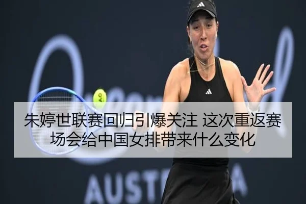 朱婷世联赛回归引爆关注 这次重返赛场会给中国女排带来什么变化（mktiyu）